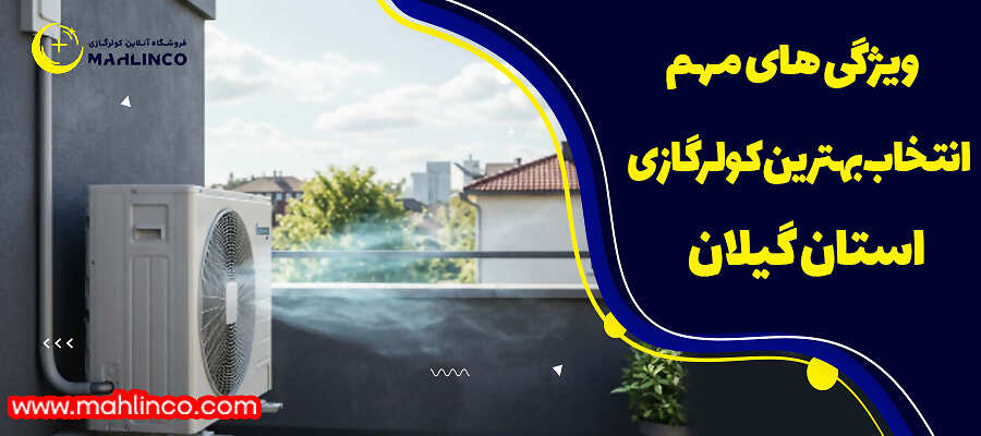 ویژگی های مهم انتخاب بهترین کولرگازی استان گیلان